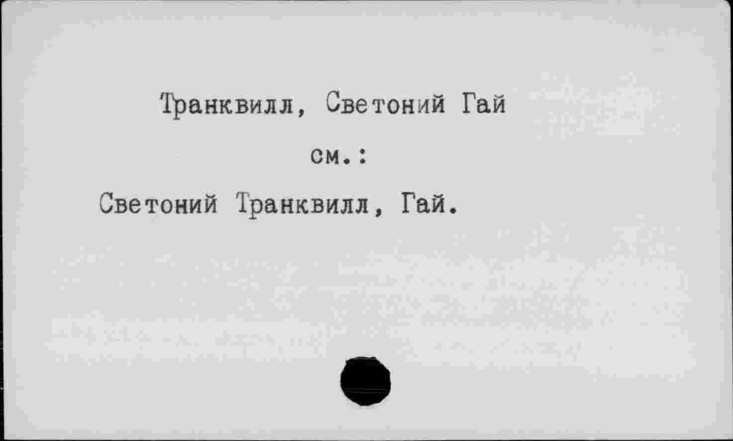 ﻿Транквилл, Светоний Гай
см. :
Светоний Транквилл, Гай.